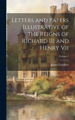 Letters and Papers Illustrative of the Reigns of Richard III and Henry Vii; Volume 1 - Gairdner, James