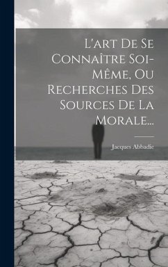 L'art De Se Connaître Soi-même, Ou Recherches Des Sources De La Morale... - Abbadie, Jacques