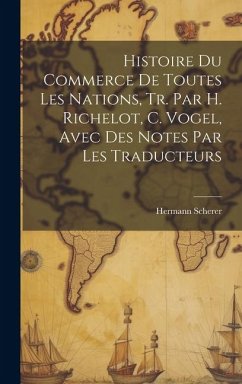 Histoire Du Commerce De Toutes Les Nations, Tr. Par H. Richelot, C. Vogel, Avec Des Notes Par Les Traducteurs - Scherer, Hermann