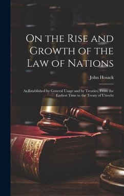 On the Rise and Growth of the Law of Nations: As Established by General Usage and by Treaties, From the Earliest Time to the Treaty of Utrecht - Hosack, John