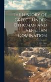The History of Greece Under Othoman and Venetian Domination: (1453 - 1821)