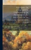 Histoire De L'ancienne Université De Provence Ou, Histoire De La Fameuse Université D'aix: Depuis Sa Fondation (1400-1409) Jusqu 'en 1793 D'après Les
