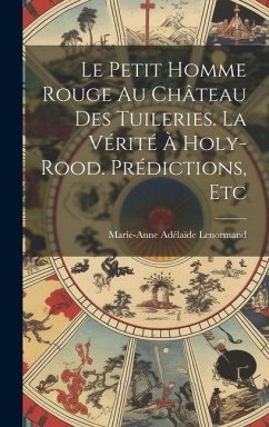 Le Petit Homme Rouge Au Château Des Tuileries. La Vérité À Holy-Rood. Prédictions, Etc - Lenormand, Marie-Anne Adélaïde