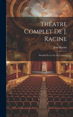 Théatre Complet De J. Racine: Précédé De La Vie De L'auteur - Racine, Jean