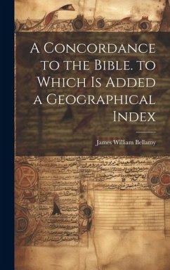 A Concordance to the Bible. to Which Is Added a Geographical Index - Bellamy, James William
