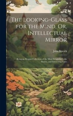 The Looking-Glass for the Mind, Or, Intellectual Mirror - Bewick, John