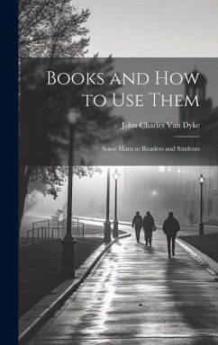 Books and How to Use Them: Some Hints to Readers and Students - Dyke, John Charles Van
