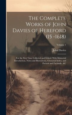 The Complete Works of John Davies of Hereford (15 -1618): For the First Time Collected and Edited: With Memorial Introduction, Notes and Illustrations - Davies, John