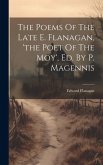 The Poems Of The Late E. Flanagan, 'the Poet Of The Moy', Ed. By P. Magennis
