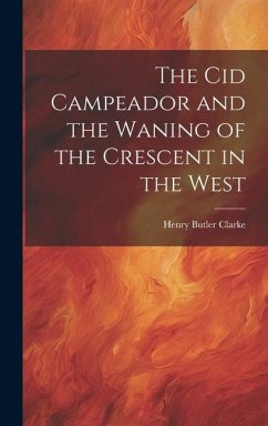 The Cid Campeador and the Waning of the Crescent in the West - Clarke, Henry Butler
