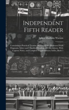 Independent Fifth Reader: Containing a Practical Treatise On Elocution: Illustrated With Diagrams, Select and Classified Reading and Recitations - Watson, James Madison