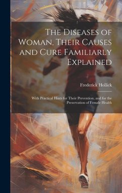 The Diseases of Woman, Their Causes and Cure Familiarly Explained - Hollick, Frederick