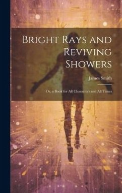 Bright Rays and Reviving Showers: Or, a Book for All Characters and All Times - Smith, James