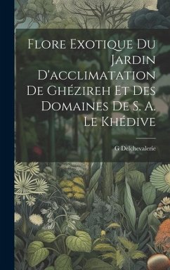 Flore Exotique Du Jardin D'acclimatation De Ghézireh Et Des Domaines De S. A. Le Khédive - Delchevalerie, G.