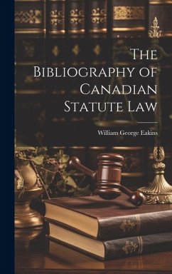 The Bibliography of Canadian Statute Law - Eakins, William George