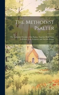 The Methodist Psalter: The Authorized Version of the Psalms, Together With Other Selections From Scripture; and Ancient Hymns - Anonymous