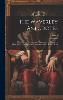The Waverley Anecdotes: Illustrative of the Incidents, Characters, and Scenery, Described in the Novels and Romances, of Sir Walter Scott; Vol - Anonymous