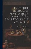 L'antiquite Expliquee Et Representee En Figures ... 2. Ed., Revue Et Corrigee, Volumes 1-2