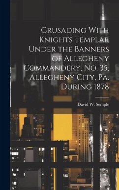 Crusading With Knights Templar Under the Banners of Allegheny Commandery, No. 35, Allegheny City, Pa. During 1878 - Semple, David W.