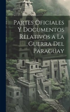 Partes Oficiales Y Documentos Relativos a La Guerra Del Paraguay - Anonymous