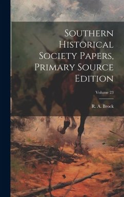 Southern Historical Society Papers, Primary Source Edition; Volume 23 - Brock, R. A.