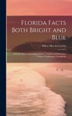 Florida Facts Both Bright and Blue: A Guide Book to Intending Settlers, Tourists, and Investors, From a Northerner's Standpoint
