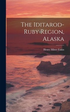 The Iditarod-ruby Region, Alaska - Eakin, Henry Miner