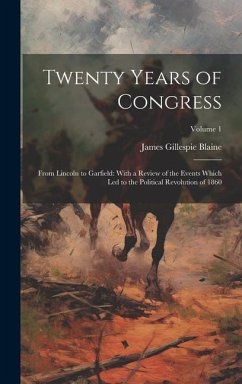 Twenty Years of Congress: From Lincoln to Garfield: With a Review of the Events Which Led to the Political Revolution of 1860; Volume 1 - Blaine, James Gillespie