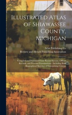 Illustrated Atlas of Shiawassee County, Michigan: Compiled and Published From Recent Surveys, Official Records, and Personal Examinations: Including B