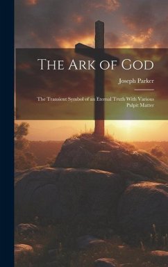 The Ark of God: The Transient Symbol of an Eternal Truth With Various Pulpit Matter - Parker, Joseph
