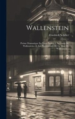 Wallenstein: Poème Dramatique En Trois Parties: I. Le Camp De Wallenstein.--ii. Les Piccolomini.--iii. La Mort De Wallenstein... - Schiller, Friedrich