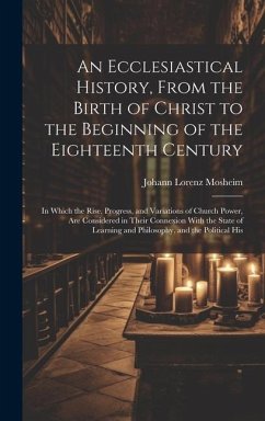 An Ecclesiastical History, From the Birth of Christ to the Beginning of the Eighteenth Century: In Which the Rise, Progress, and Variations of Church - Mosheim, Johann Lorenz