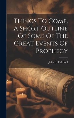 Things To Come, A Short Outline Of Some Of The Great Events Of Prophecy - Caldwell, John R.