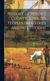 History of Wright County, Iowa, Its Peoples, Industries and Institutions; Volume 1