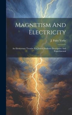 Magnetism And Electricity: An Elementary Treatise For Junior Students Descriptive And Experimental - Yorke, J. Paley