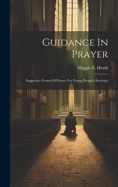 Guidance In Prayer: Suggestive Forms Of Prayer For Young People's Societies - Heath, Maggie E.