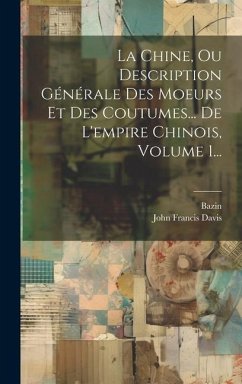 La Chine, Ou Description Générale Des Moeurs Et Des Coutumes... De L'empire Chinois, Volume 1... - Davis, John Francis; Bazin