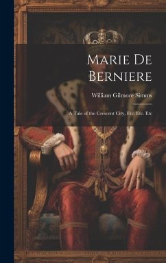Marie De Berniere: A Tale of the Crescent City, Etc. Etc. Etc - Simms, William Gilmore