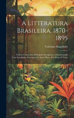 A Litteratura Brasileira, 1870-1895: Noticia Critica Dos Principaes Escriptores, Documentada Com Escolhidos Excerptos De Suas Obras, Em Prosa E Verso - Magalhães, Valentim