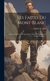 Les Fastes Du Mont-blanc: Ascensions Célèbres Et Catastrophes Depuis M. De Saussure Jusqu'à Nos Jours...