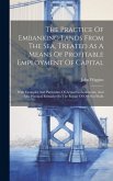 The Practice Of Embanking Lands From The Sea, Treated As A Means Of Profitable Employment Of Capital: With Examples And Particulars Of Actual Embankme