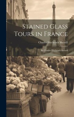 Stained Glass Tours in France: By Charles Hitchcock Sherrill - Sherrill, Charles Hitchcock