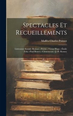 Spectacles Et Recueillements: Littérature Sociale: Roman.--Poésie.--Victor Hugo.--Émile Zola.--Paul Bouret.--Clémenceau.--J.-H. Rosney - Poinsot, Mafféo Charles