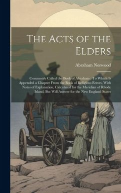 The Acts of the Elders: Commonly Called the Book of Abraham: To Which Is Appended a Chapter From the Book of Religious Errors, With Notes of E - Norwood, Abraham