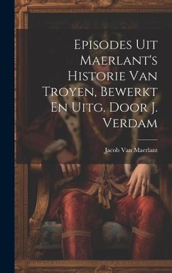 Episodes Uit Maerlant's Historie Van Troyen, Bewerkt En Uitg. Door J. Verdam - Maerlant, Jacob Van