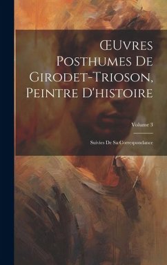 OEuvres Posthumes De Girodet-Trioson, Peintre D'histoire: Suivies De Sa Correspondance; Volume 3 - Anonymous