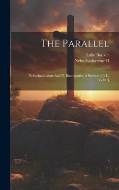 The Parallel: Nebuchadnezzar And N. Buonaparte, A Sermon [by L. Booker] - Booker, Luke