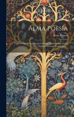 Alma Poesía: Conferencias Sobre Literatura Griega, Pronunciadas En La Escuela Nacional Preparatoria... - Urueta, Jesús