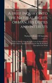 A Brief Inquiry Into the Natural Rights of Man, His Duties and Interests: With an Outline of the Principles, Laws & Institutions by Which Liberty, Equ
