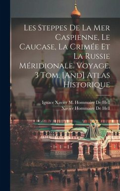 Les Steppes De La Mer Caspienne, Le Caucase, La Crimée Et La Russie Méridionale. Voyage. 3 Tom. [And] Atlas Historique - De Hell, Xavier Hommaire; De Hell, Ignace Xavier M. Hommaire